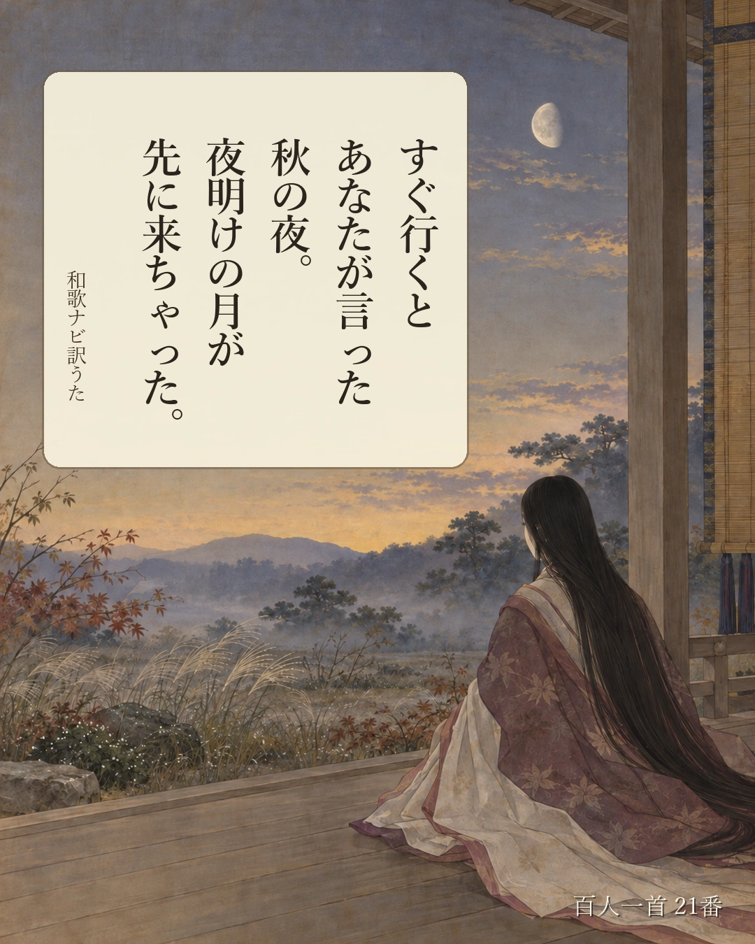 百人一首21番 訳うた：すぐ行くと／あなたが言った／秋の夜。／夜明けの月が／先に来ちゃった。