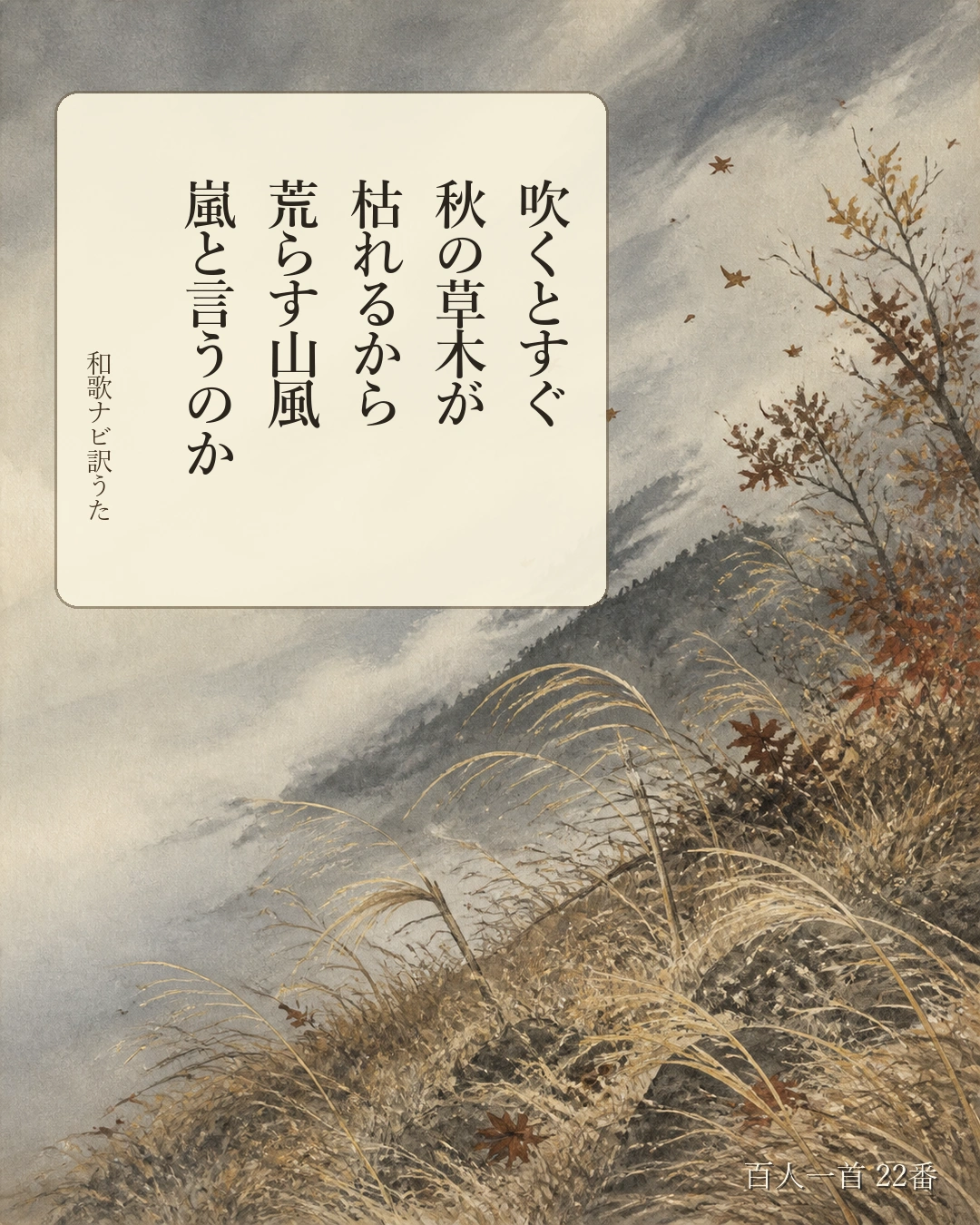 百人一首22番 訳うた:吹くとすぐ/秋の草木が/枯れるから/荒らす山風/嵐と言うのか