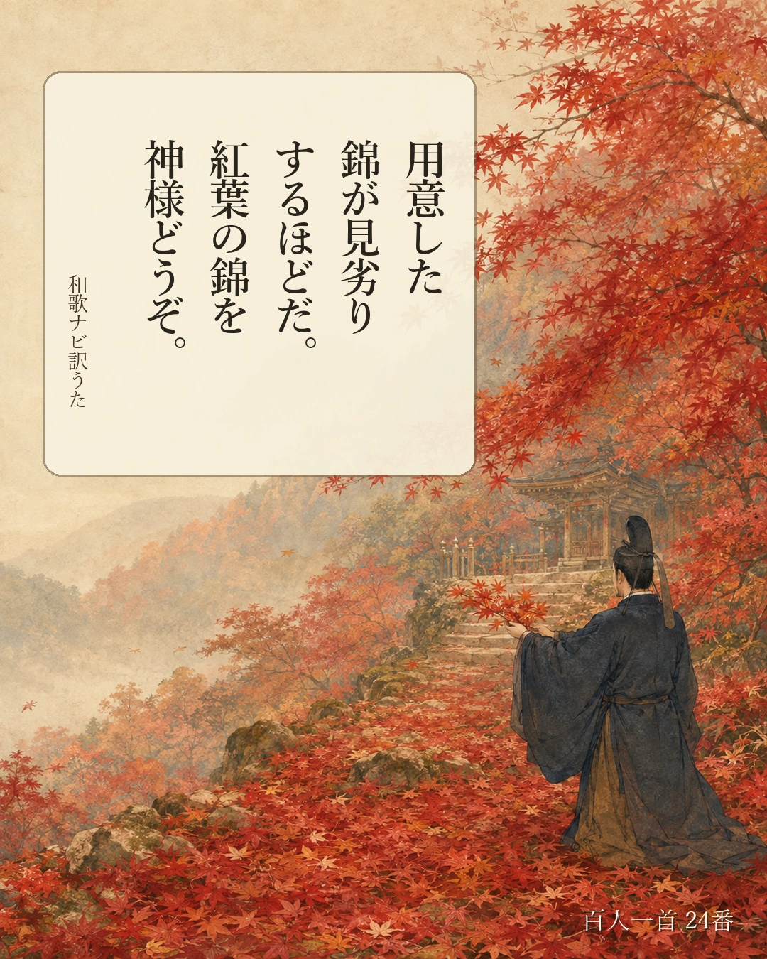 百人一首24番 訳うた：用意した／錦が見劣り／するほどだ。／紅葉の錦を／神様どうぞ。