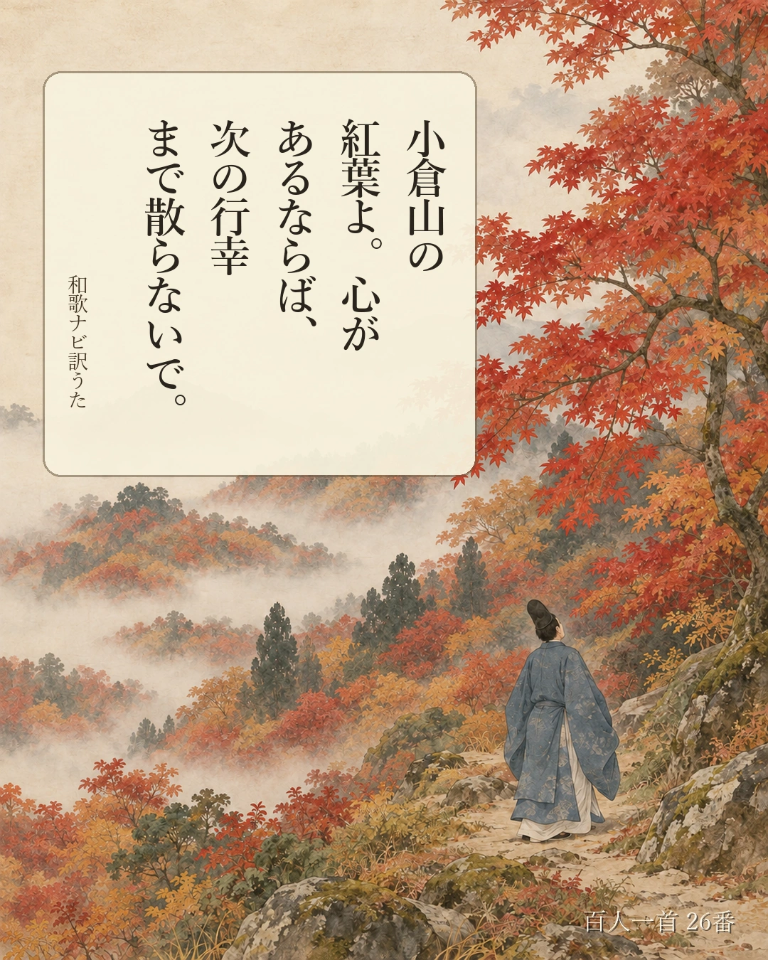 百人一首26番 訳うた：小倉山の／紅葉よ。心が／あるならば、／次の行幸／まで散らないで。