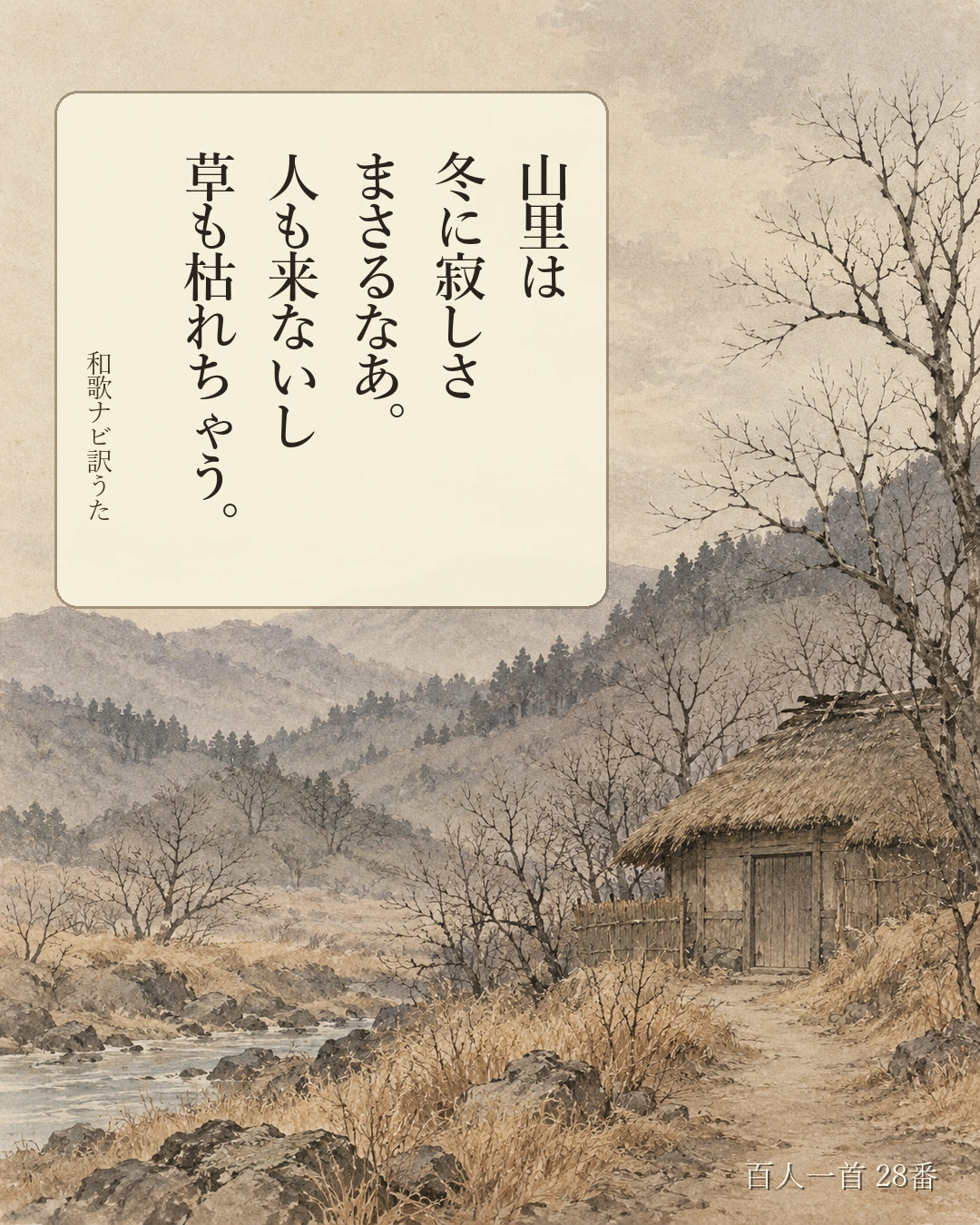 百人一首28番 訳うた：山里は／冬に寂しさ／まさるなあ。／人も来ないし／草も枯れちゃう。