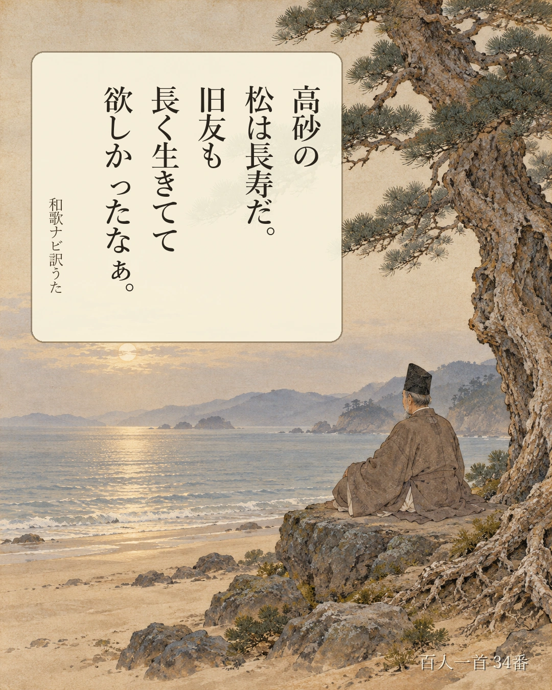百人一首34番 訳うた：高砂の／松は長寿だ。／旧友も／長く生きてて／欲しかったなぁ。