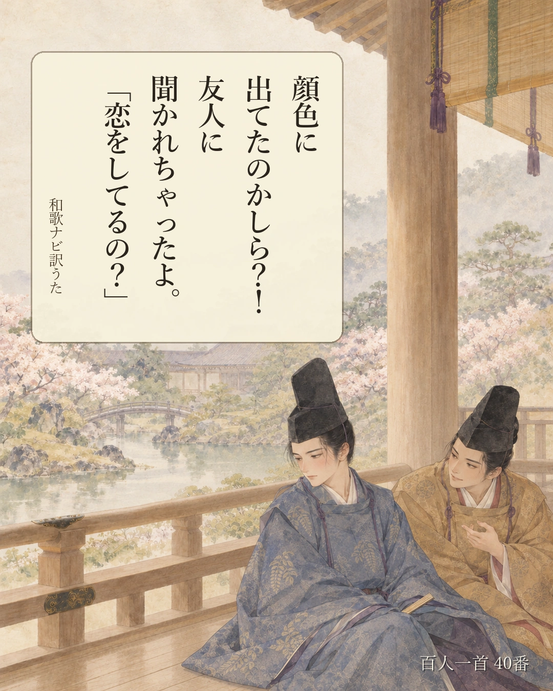 百人一首40番 訳うた:顔色に/出てたのかしら?!/友人に/聞かれちゃったよ。/「恋をしてるの?」