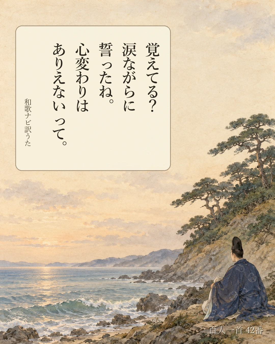 百人一首42番 訳うた:覚えてる?/涙ながらに/誓ったね。/心変わりは/ありえないって。