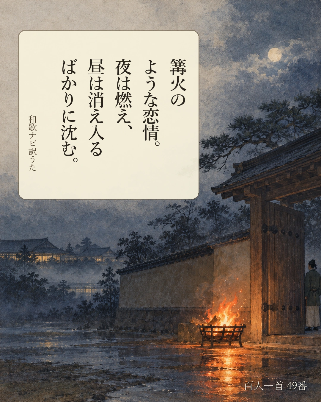 百人一首49番 訳うた:篝火の/ような恋情。/夜は燃え、/昼は消え入る/ばかりに沈む。
