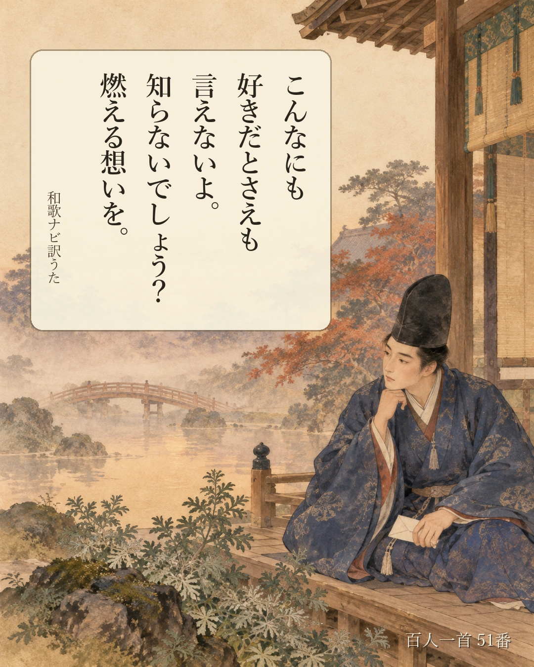 百人一首51番 訳うた：こんなにも／好きだとさえも／言えないよ。／知らないでしょう？／燃える想いを。