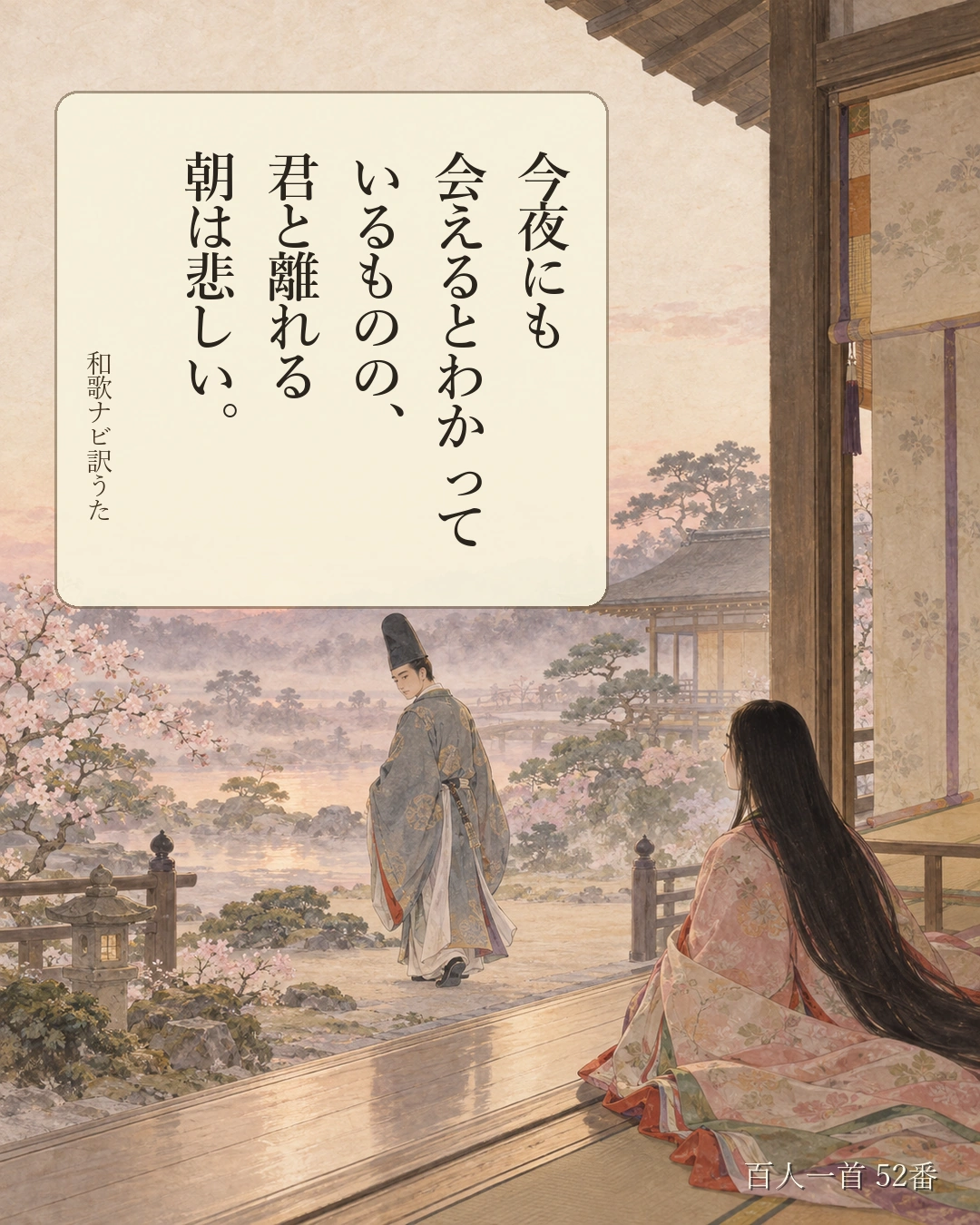 百人一首52番 訳うた：今夜にも／会えるとわかって／いるものの、／君と離れる／朝は悲しい。