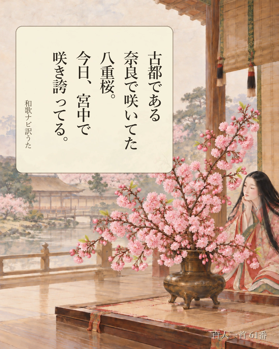 百人一首61番 訳うた:古都である/奈良で咲いてた/八重桜。/今日、宮中で/咲き誇ってる。