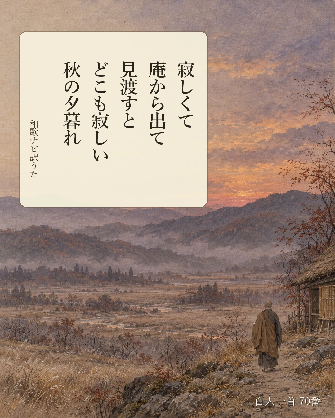 百人一首70番 訳うた：寂しくて／庵から出て／見渡すと／どこも寂しい／秋の夕暮れ