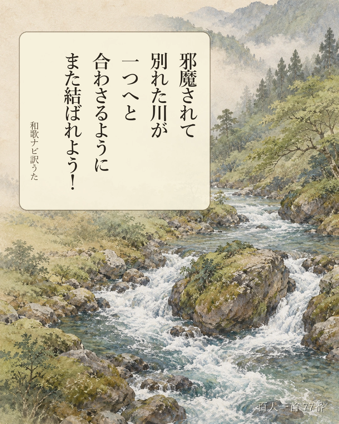 百人一首77番 訳うた：邪魔されて／別れた川が／一つへと／合わさるように／また結ばれよう！