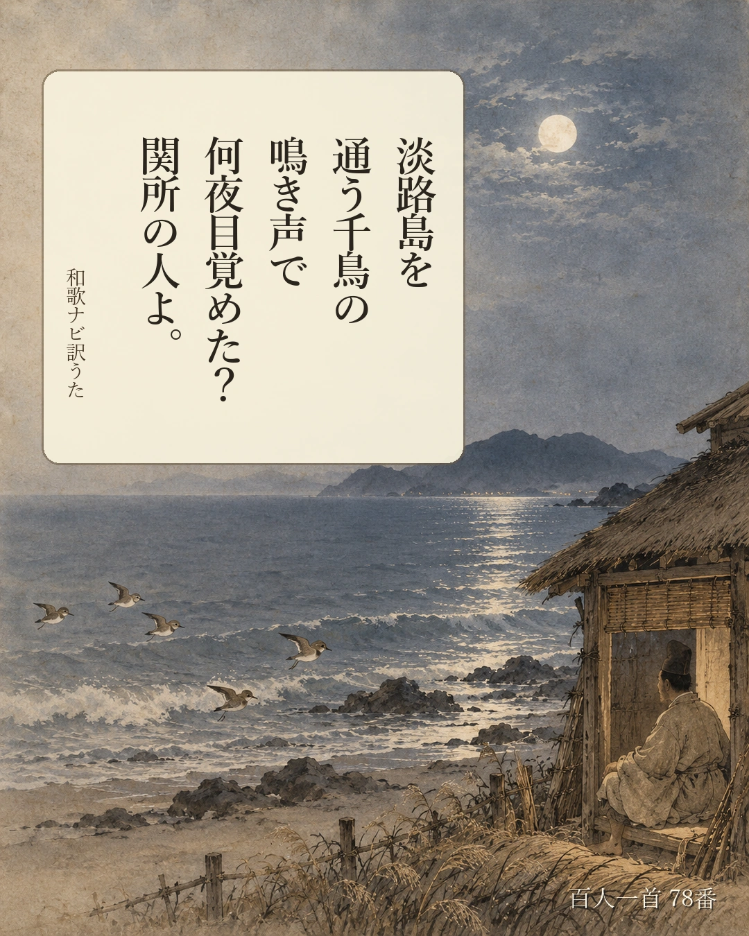 百人一首78番 訳うた：淡路島を／通う千鳥の／鳴き声で／何夜目覚めた？／関所の人よ。