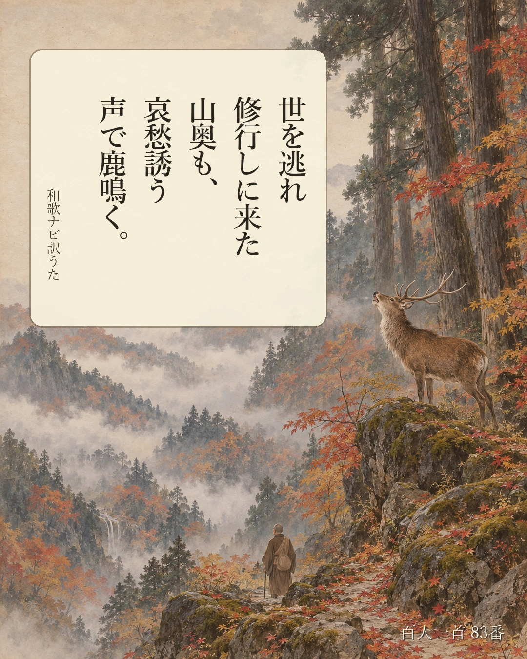 百人一首83番 訳うた：世を逃れ／修行しに来た／山奥も、／哀愁誘う／声で鹿鳴く。