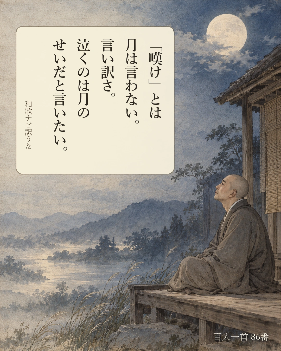 百人一首86番 訳うた：「嘆け」とは／月は言わない。／言い訳さ。／泣くのは月の／せいだと言いたい。