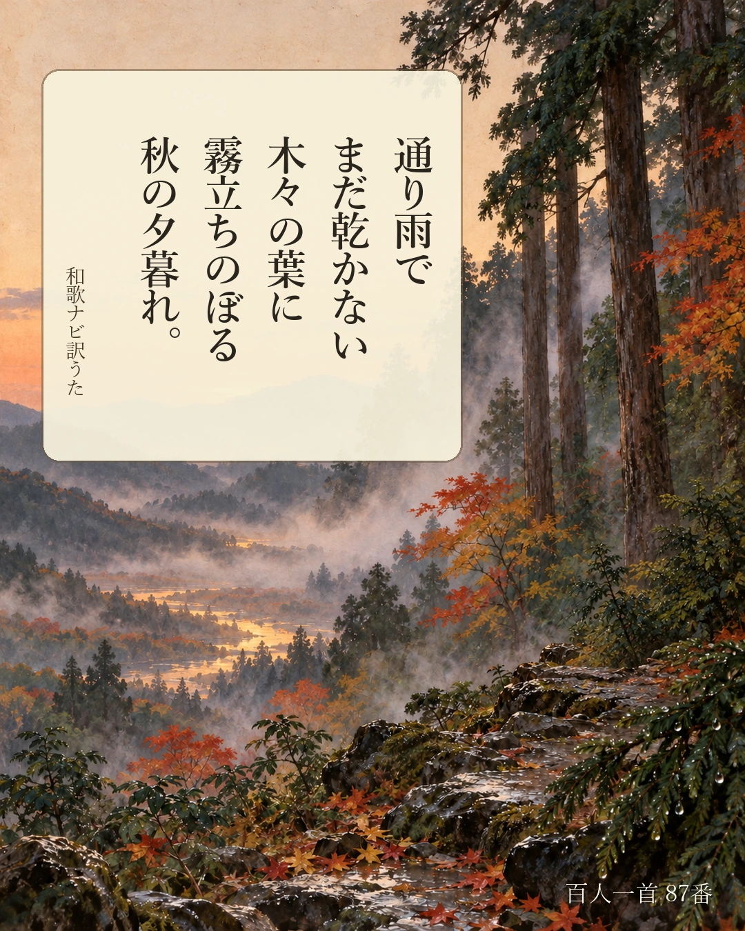 百人一首87番 訳うた：通り雨で／まだ乾かない／木々の葉に／霧立ちのぼる／秋の夕暮れ。