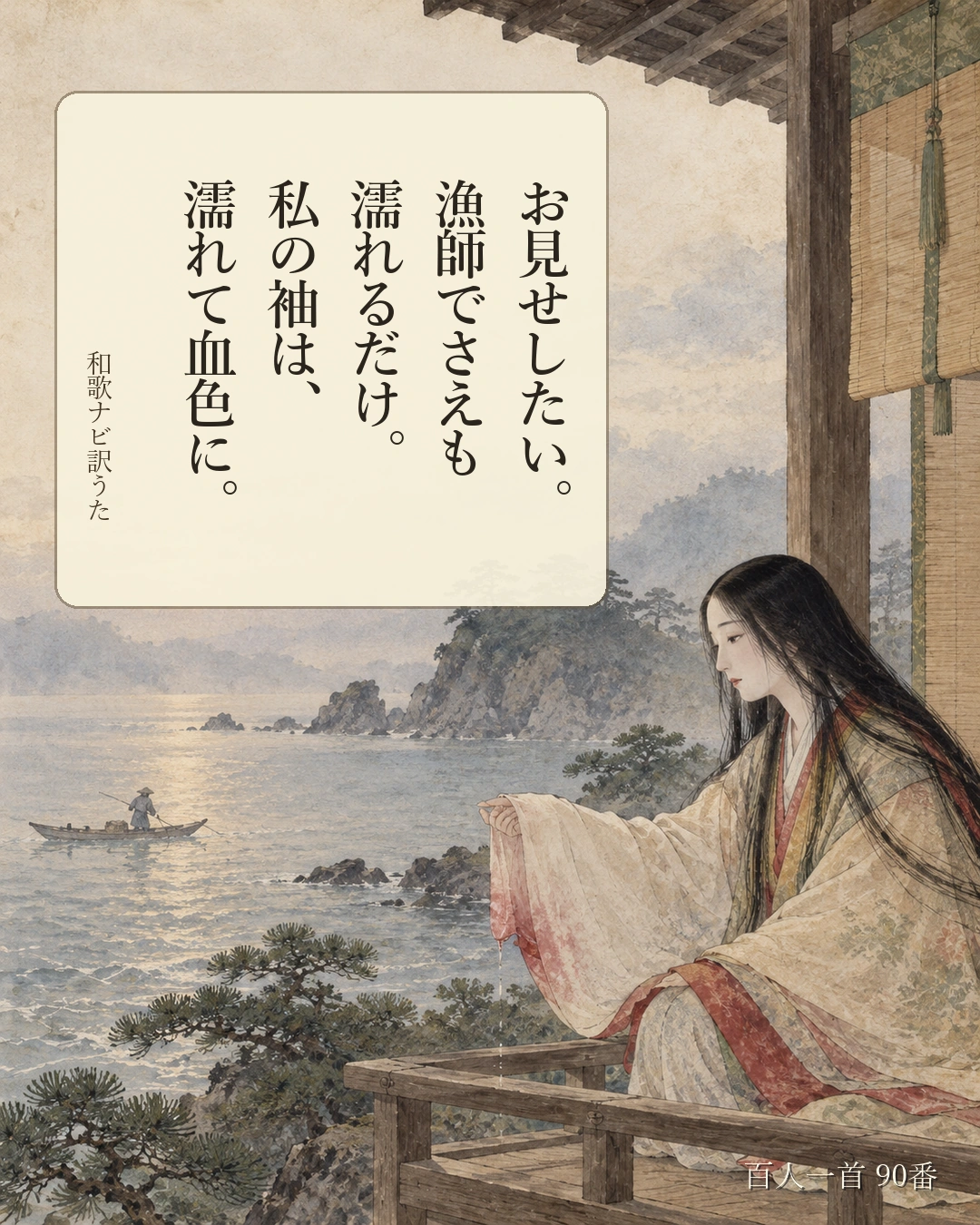 百人一首90番 訳うた：お見せしたい。／漁師でさえも／濡れるだけ。／私の袖は、／濡れて血色に。