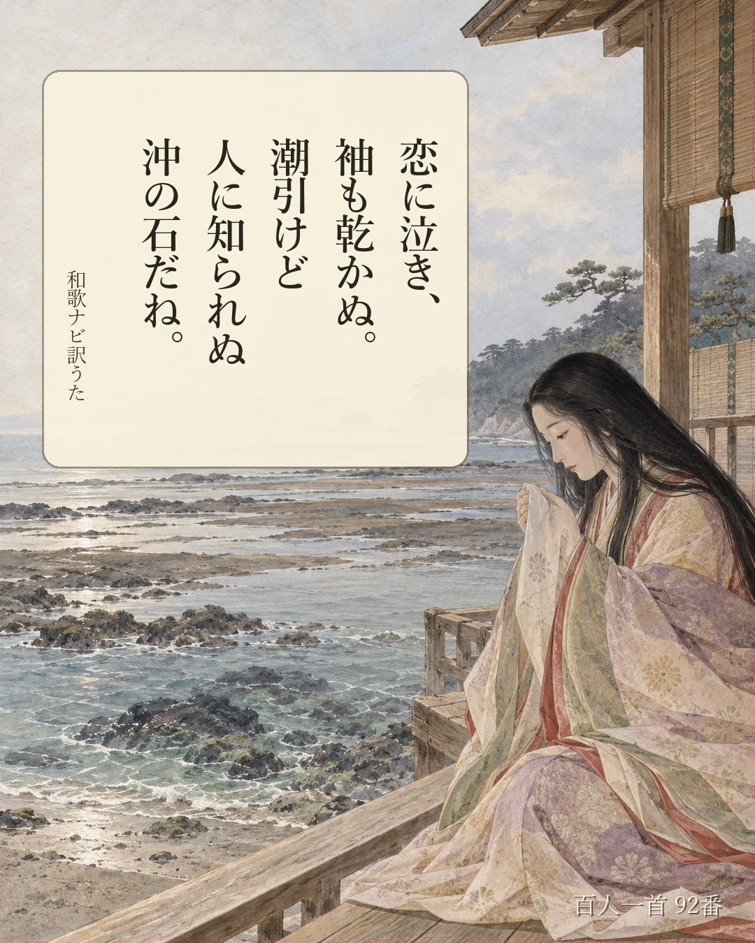 百人一首92番 訳うた:恋に泣き、/袖も乾かぬ。/潮引けど/人に知られぬ/沖の石だね。