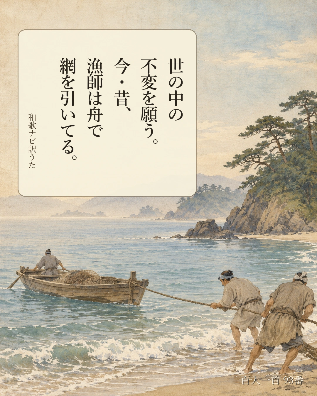 百人一首93番 訳うた：世の中の／不変を願う。／今・昔、／漁師は舟で／網を引いてる。