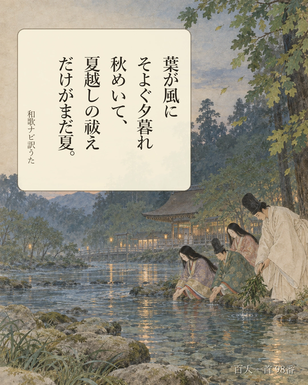 百人一首98番 訳うた：葉が風に／そよぐ夕暮れ／秋めいて、／夏越しの祓え／だけがまだ夏。