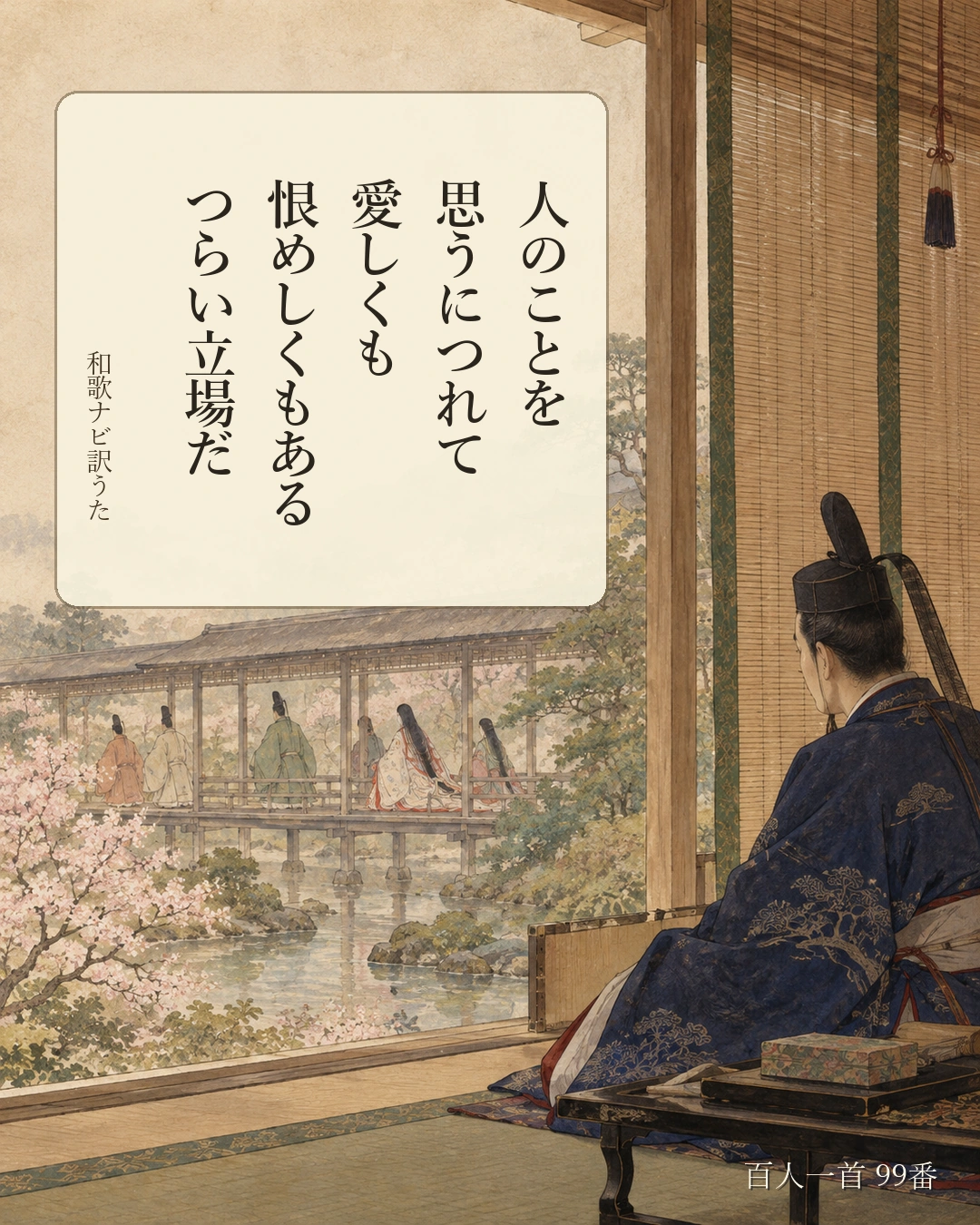 百人一首99番 訳うた：人のことを／思うにつれて／愛しくも／恨めしくもある／つらい立場だ